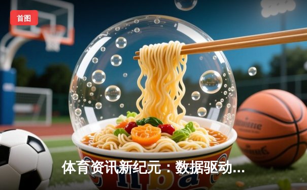 体育资讯新纪元：数据驱动如何重塑现代竞技与投注生态
