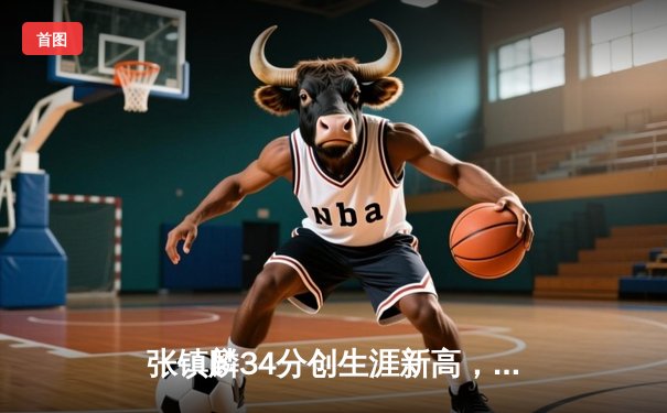 张镇麟34分创生涯新高，辽宁本钢加时险胜广东东莞大益