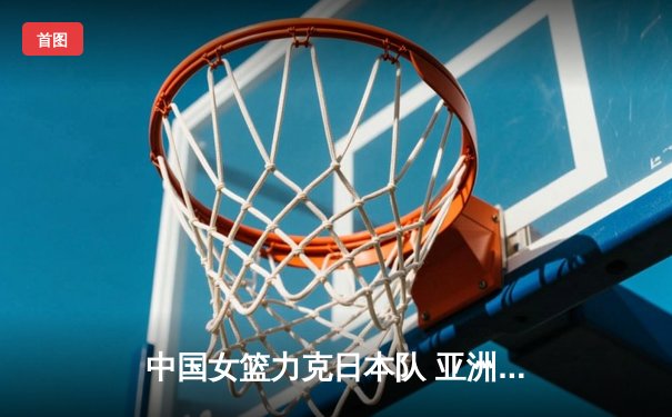 中国女篮力克日本队 亚洲杯成功卫冕创历史
