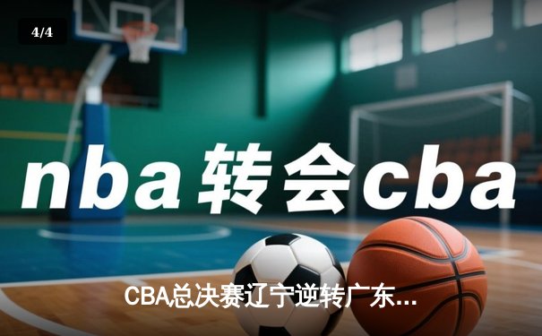 CBA总决赛辽宁逆转广东，卫冕冠军斩获三连冠 - 4
