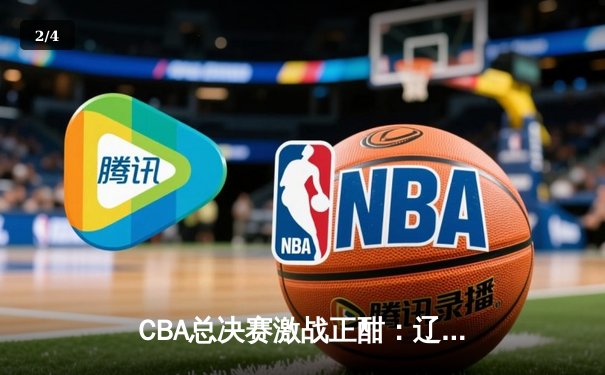 CBA总决赛激战正酣：辽宁本钢逆转广东宏远，赵继伟砍下30分创纪录 - 2