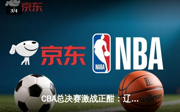 CBA总决赛激战正酣：辽宁本钢逆转广东宏远，赵继伟砍下30分创纪录 - 3