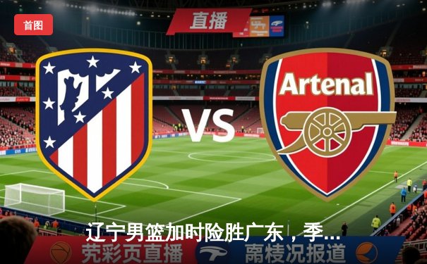 辽宁男篮加时险胜广东，季后赛半决赛战成2-2平