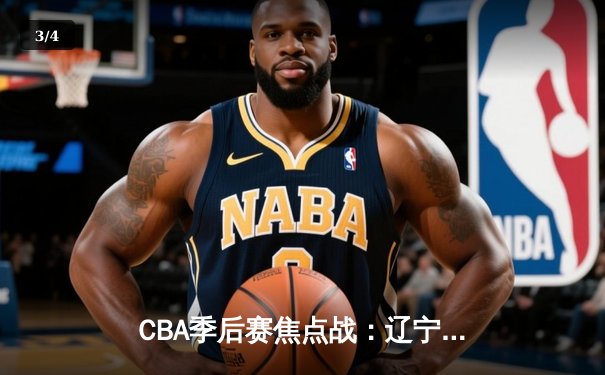 CBA季后赛焦点战：辽宁男篮险胜广东，赵继伟关键三分定乾坤 - 3