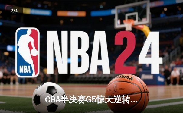 CBA半决赛G5惊天逆转！辽宁本钢加时赛3分绝杀广东宏远晋级总决赛 - 2