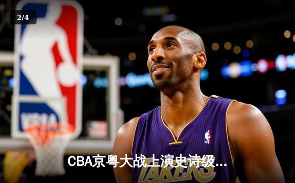 CBA京粤大战上演史诗级逆转 广东加时128-124险胜北京 - 2